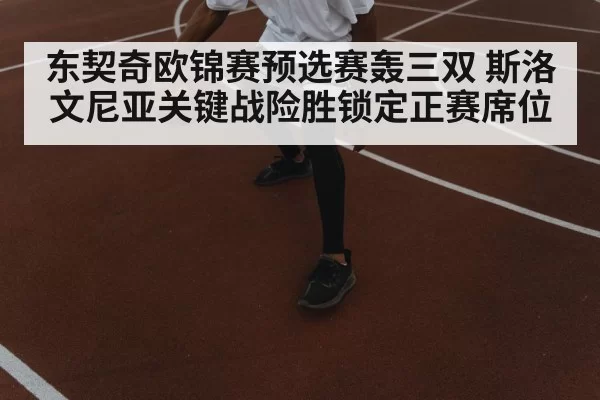 东契奇欧锦赛预选赛轰三双 斯洛文尼亚关键战险胜锁定正赛席位