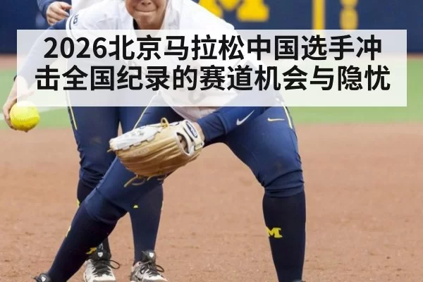 2026北京马拉松中国选手冲击全国纪录的赛道机会与隐忧