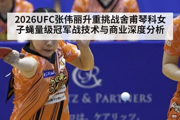 2026UFC张伟丽升重挑战舍甫琴科女子蝇量级冠军战技术与商业深度分析