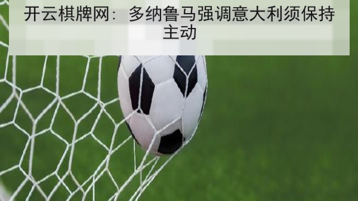 开云棋牌网: 多纳鲁马强调意大利须保持主动