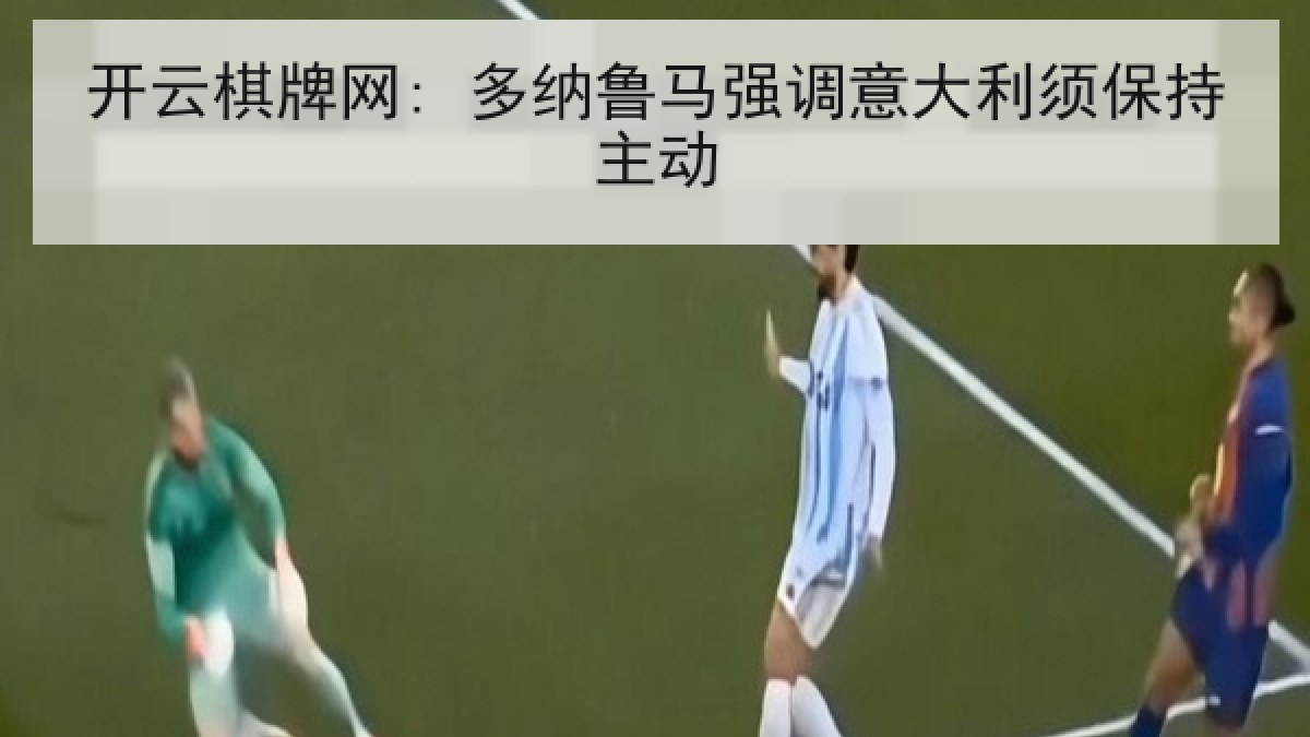 开云棋牌网: 多纳鲁马强调意大利须保持主动
