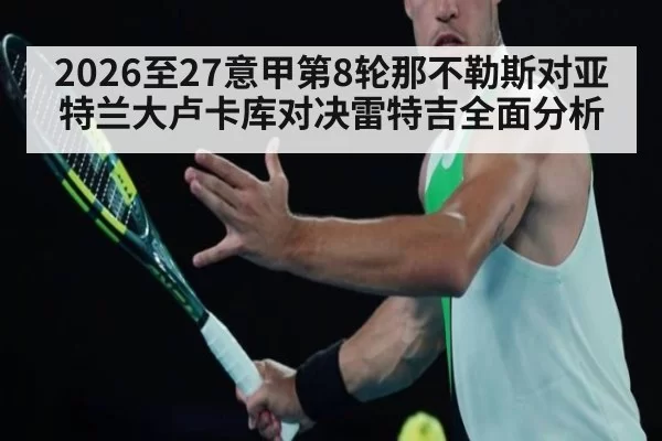 2026至27意甲第8轮那不勒斯对亚特兰大卢卡库对决雷特吉全面分析